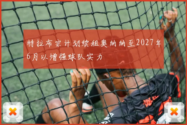 特拉布宗计划续租奥纳纳至2027年6月以增强球队实力
